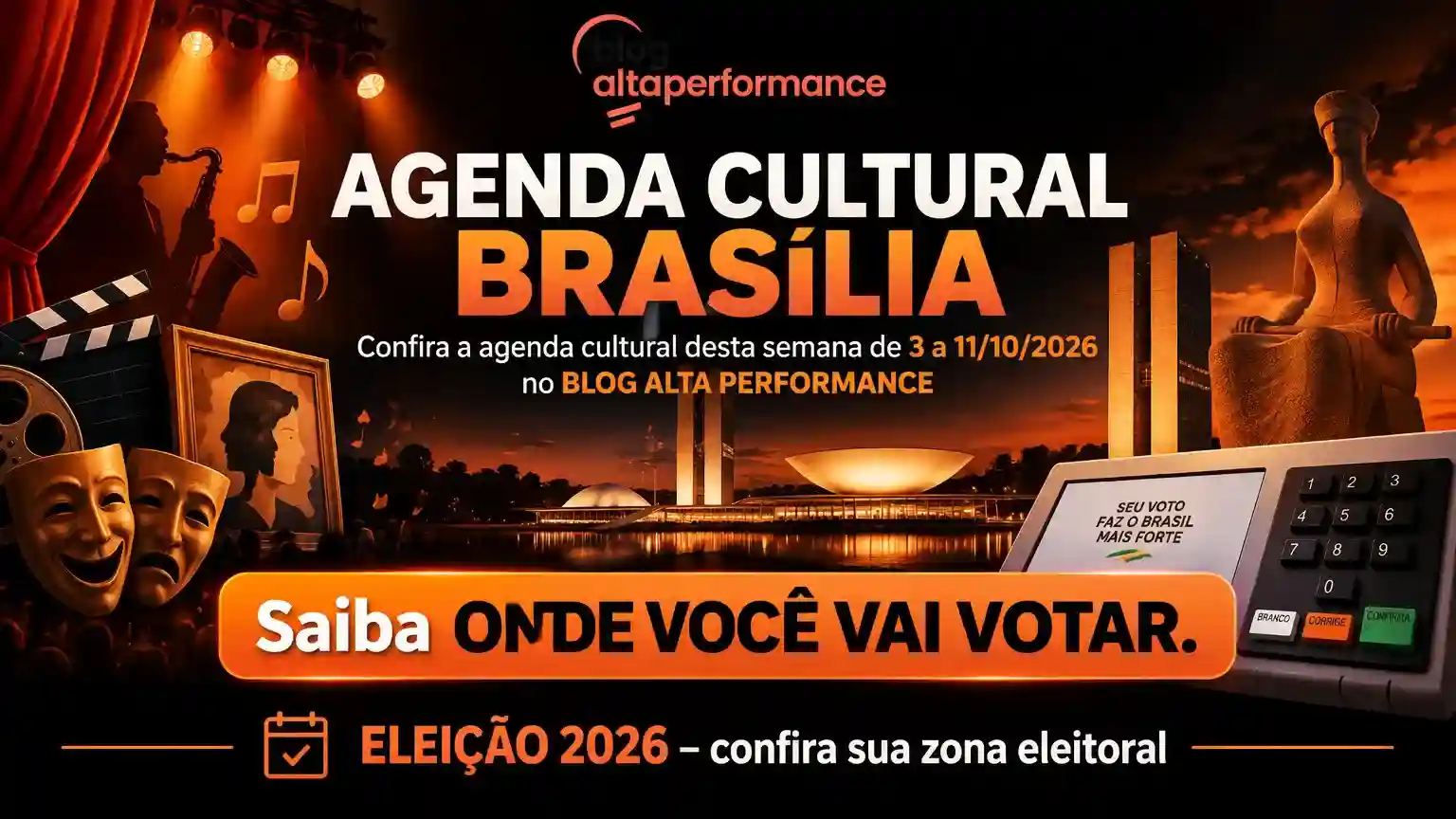 arte em preto e laranja, no formato 16x9, com os dizeres: AGENDA CULTURAL BRASÍLIA (título) Confira a agenda cultural desta semana de 3 a 11/10/2026 no BLOG ALTA PERFORMANCE Saiba ONDE VOCÊ VAI VOTAR (chamada em destaque) ELEIÇÃO 2026 – confira sua zona eleitoral